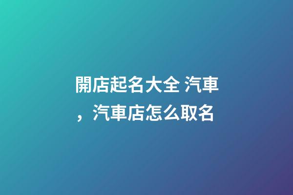開店起名大全 汽車，汽車店怎么取名-第1張-店鋪起名-玄機派
